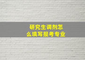 研究生调剂怎么填写报考专业