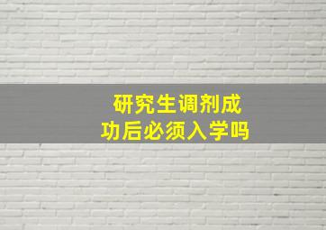 研究生调剂成功后必须入学吗