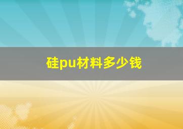 硅pu材料多少钱