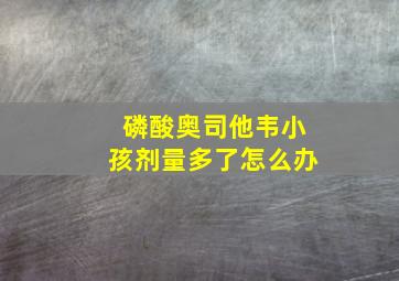 磷酸奥司他韦小孩剂量多了怎么办