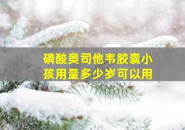 磷酸奥司他韦胶囊小孩用量多少岁可以用