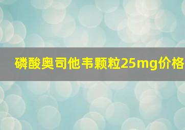 磷酸奥司他韦颗粒25mg价格