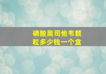 磷酸奥司他韦颗粒多少钱一个盒