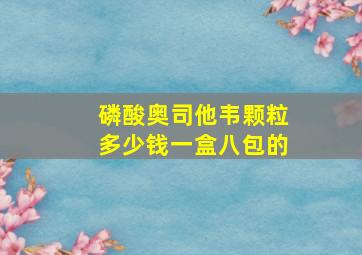 磷酸奥司他韦颗粒多少钱一盒八包的