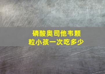 磷酸奥司他韦颗粒小孩一次吃多少