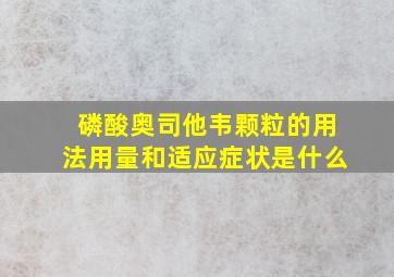 磷酸奥司他韦颗粒的用法用量和适应症状是什么