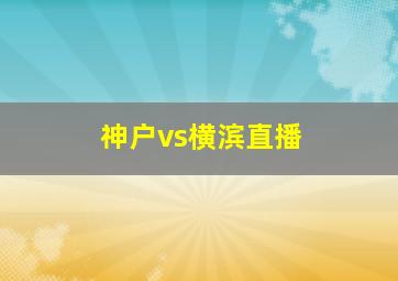 神户vs横滨直播