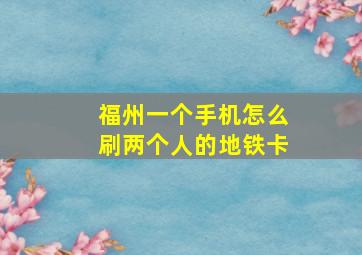 福州一个手机怎么刷两个人的地铁卡