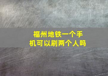 福州地铁一个手机可以刷两个人吗