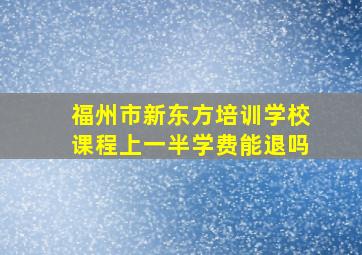 福州市新东方培训学校课程上一半学费能退吗