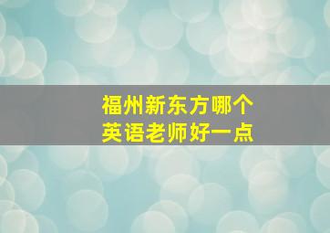 福州新东方哪个英语老师好一点