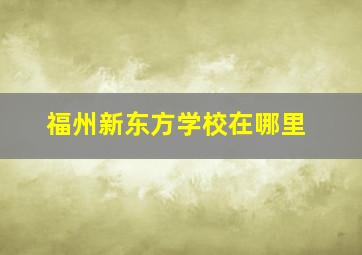 福州新东方学校在哪里