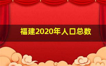 福建2020年人口总数