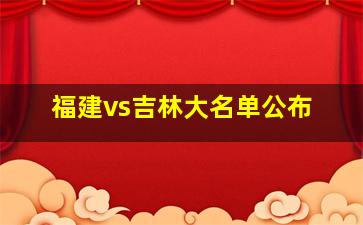 福建vs吉林大名单公布