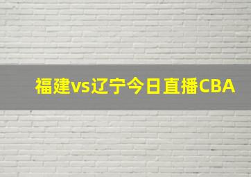 福建vs辽宁今日直播CBA