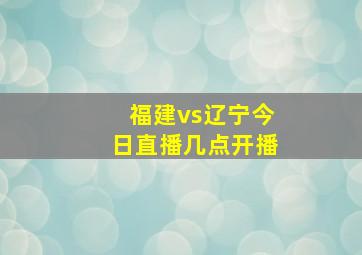 福建vs辽宁今日直播几点开播