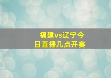 福建vs辽宁今日直播几点开赛