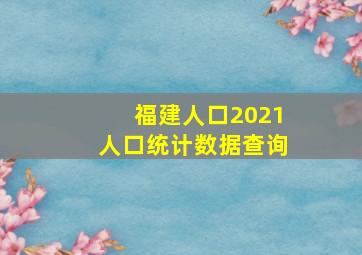 福建人口2021人口统计数据查询