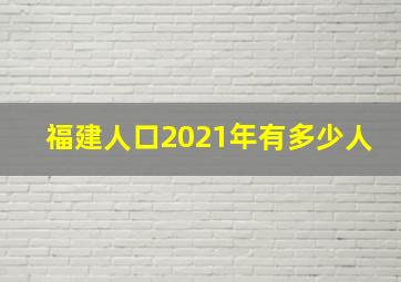 福建人口2021年有多少人