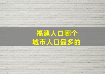 福建人口哪个城市人口最多的