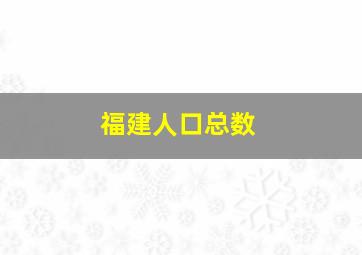 福建人口总数