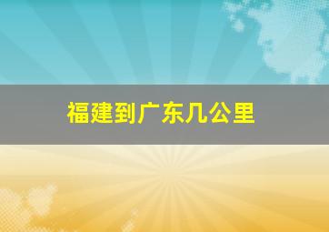 福建到广东几公里