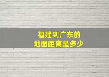 福建到广东的地图距离是多少