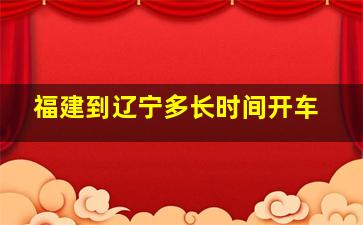 福建到辽宁多长时间开车