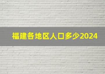 福建各地区人口多少2024