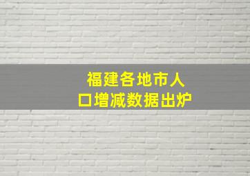 福建各地市人口增减数据出炉