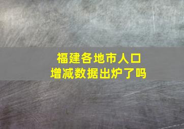 福建各地市人口增减数据出炉了吗