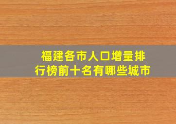 福建各市人口增量排行榜前十名有哪些城市