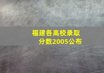 福建各高校录取分数2005公布