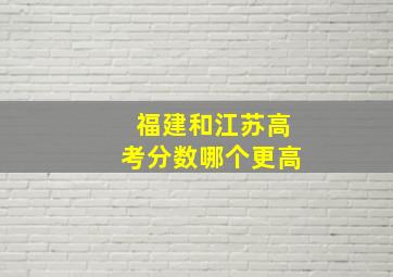 福建和江苏高考分数哪个更高