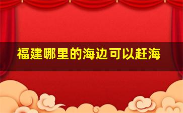 福建哪里的海边可以赶海