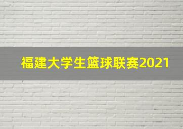 福建大学生篮球联赛2021