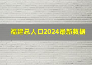 福建总人口2024最新数据