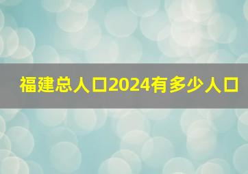 福建总人口2024有多少人口