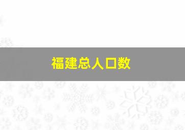 福建总人口数