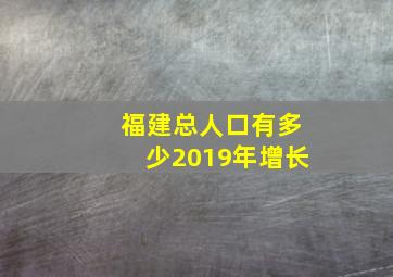 福建总人口有多少2019年增长