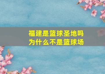 福建是篮球圣地吗为什么不是篮球场