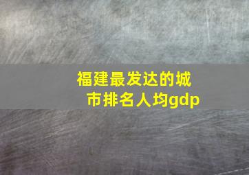 福建最发达的城市排名人均gdp