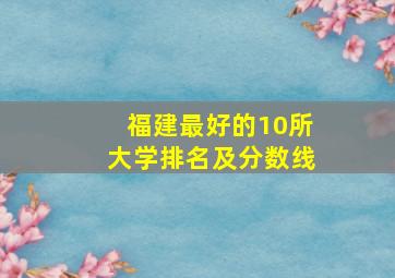 福建最好的10所大学排名及分数线