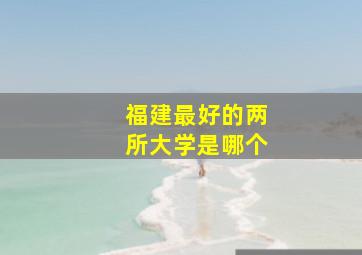 福建最好的两所大学是哪个