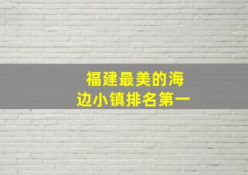 福建最美的海边小镇排名第一