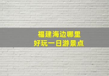 福建海边哪里好玩一日游景点