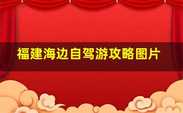 福建海边自驾游攻略图片