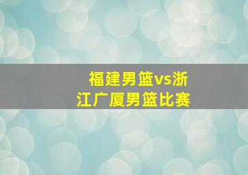 福建男篮vs浙江广厦男篮比赛