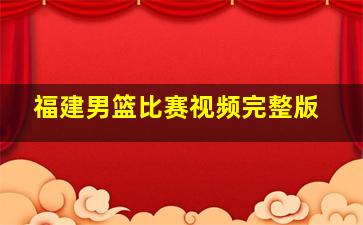 福建男篮比赛视频完整版