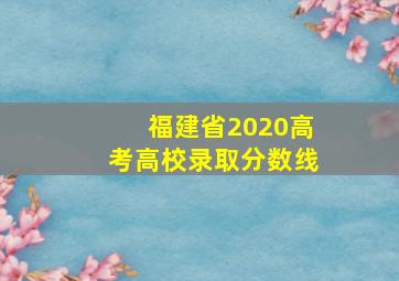 福建省2020高考高校录取分数线